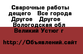 Сварочные работы дещего - Все города Другое » Другое   . Вологодская обл.,Великий Устюг г.